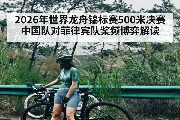 2026年世界龙舟锦标赛500米决赛中国队对菲律宾队桨频博弈解读 - kaiyun