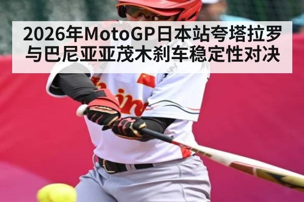 2026年MotoGP日本站夸塔拉罗与巴尼亚亚茂木刹车稳定性对决 - kaiyun